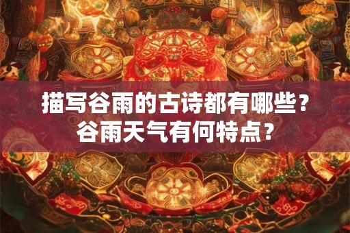 描写谷雨的古诗都有哪些？谷雨天气有何特点？