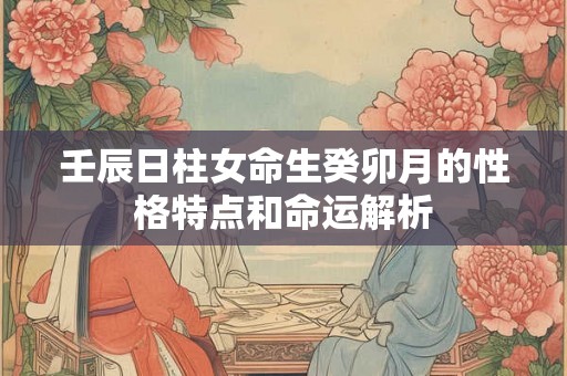 壬辰日柱女命生癸卯月的性格特点和命运解析