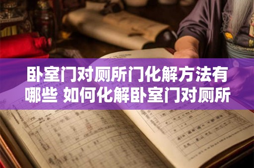 卧室门对厕所门化解方法有哪些 如何化解卧室门对厕所门的冲击