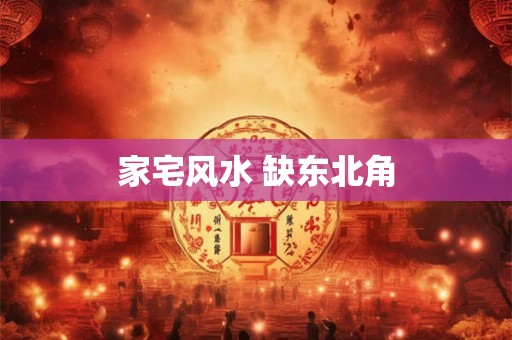 家宅风水 缺东北角