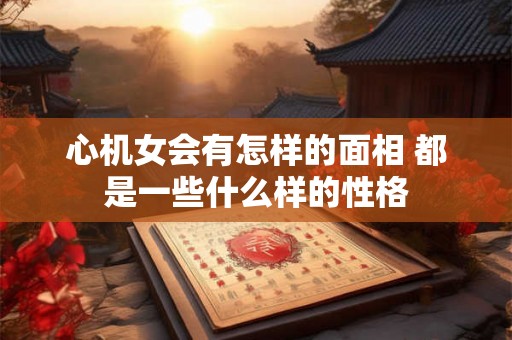心机女会有怎样的面相 都是一些什么样的性格