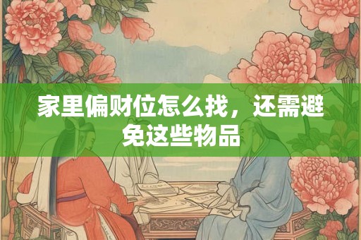 家里偏财位怎么找，还需避免这些物品