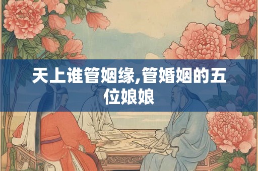 天上谁管姻缘,管婚姻的五位娘娘