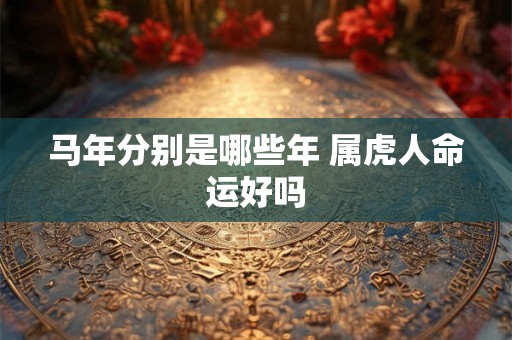 马年分别是哪些年 属虎人命运好吗