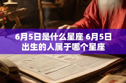 6月5日是什么星座 6月5日出生的人属于哪个星座