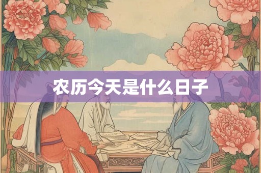 农历今天是什么日子 农历今天是什么日子