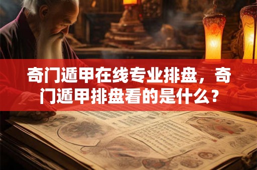 奇门遁甲在线专业排盘，奇门遁甲排盘看的是什么？
