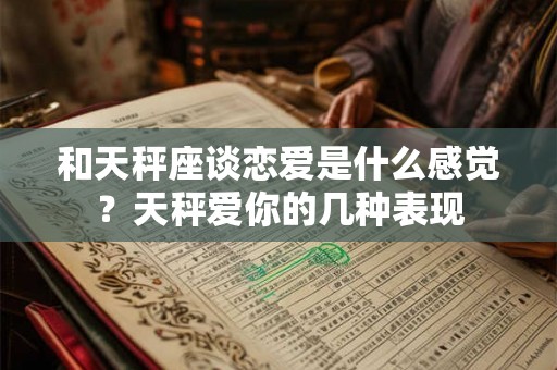 和天秤座谈恋爱是什么感觉？天秤爱你的几种表现
