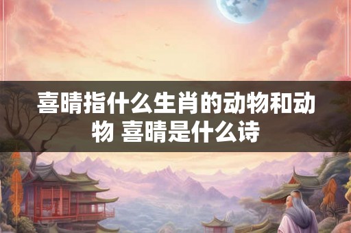 喜晴指什么生肖的动物和动物 喜晴是什么诗