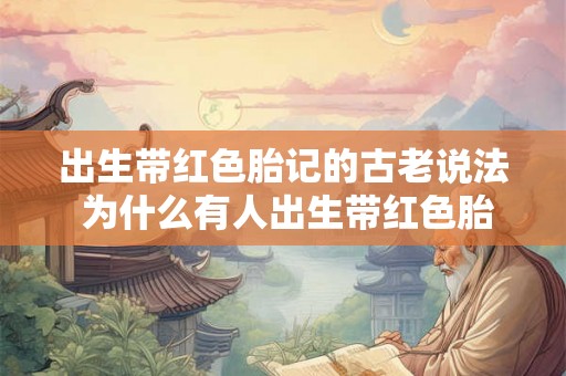 出生带红色胎记的古老说法 为什么有人出生带红色胎记