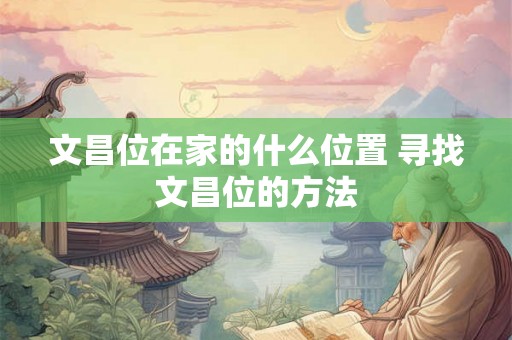 文昌位在家的什么位置 寻找文昌位的方法