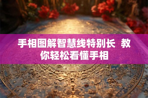手相图解智慧线特别长 教你轻松看懂手相 手相图解智慧线特别长 教你轻松看懂手相