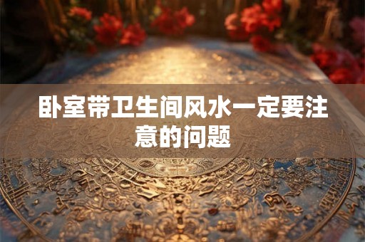 卧室带卫生间风水一定要注意的问题