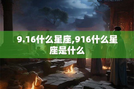9.16什么星座,916什么星座是什么