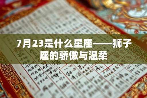 7月23是什么星座——狮子座的骄傲与温柔 7月23是什么星座——狮子座的骄傲与温柔