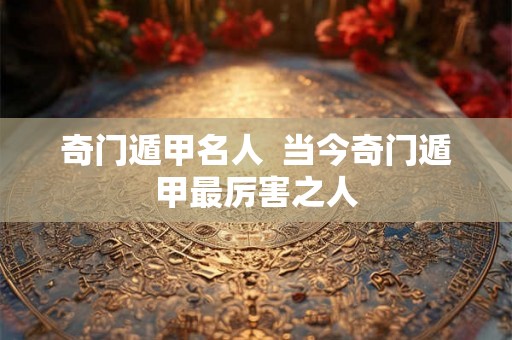 奇门遁甲名人  当今奇门遁甲最厉害之人
