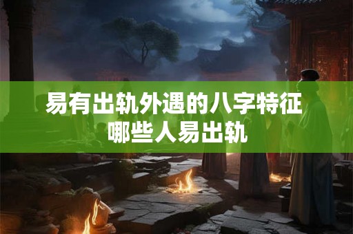 易有出轨外遇的八字特征 哪些人易出轨