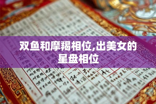 双鱼和摩羯相位,出美女的星盘相位 双鱼和摩羯相位,出美女的星盘相位