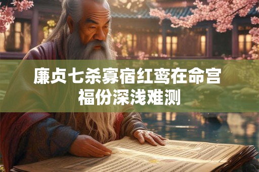 廉贞七杀寡宿红鸾在命宫 福份深浅难测