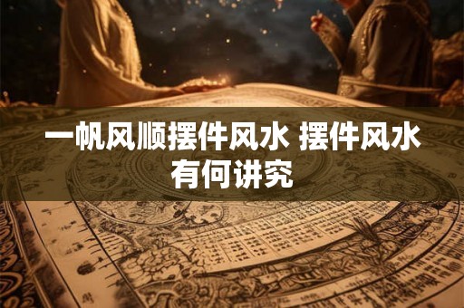 一帆风顺摆件风水 摆件风水有何讲究