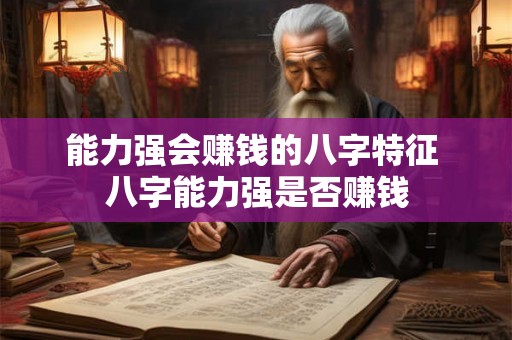 能力强会赚钱的八字特征 八字能力强是否赚钱