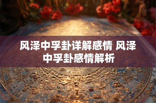 风泽中孚卦详解感情 风泽中孚卦感情解析