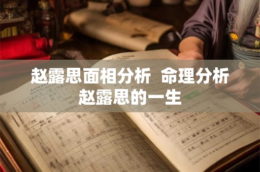赵露思面相分析  命理分析赵露思的一生