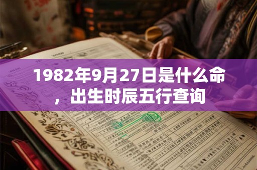 1982年9月27日是什么命，出生时辰五行查询