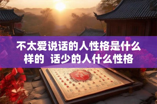 不太爱说话的人性格是什么样的  话少的人什么性格