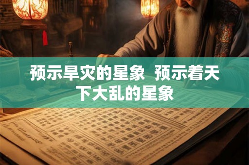 预示旱灾的星象  预示着天下大乱的星象