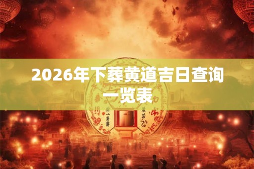 2026年下葬黄道吉日查询一览表