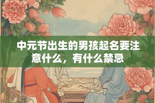 中元节出生的男孩起名要注意什么，有什么禁忌