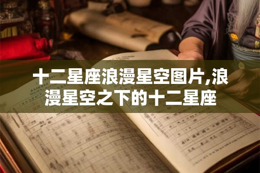 十二星座浪漫星空图片,浪漫星空之下的十二星座