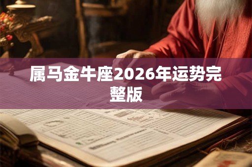 属马金牛座2026年运势完整版 属马金牛座2026年运势完整版