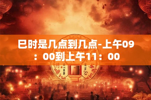 巳时是几点到几点-上午09：00到上午11：00