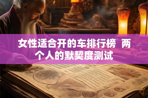 女性适合开的车排行榜  两个人的默契度测试