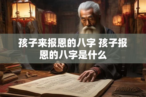孩子来报恩的八字 孩子报恩的八字是什么