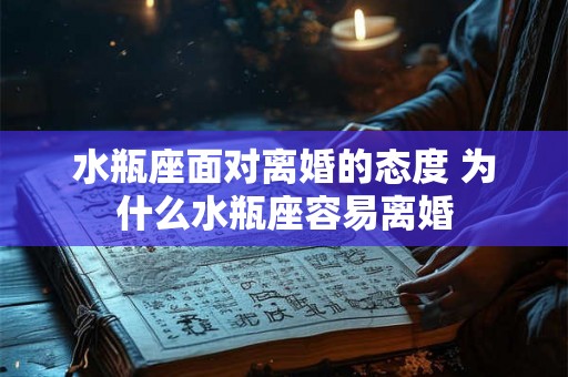 水瓶座面对离婚的态度 为什么水瓶座容易离婚
