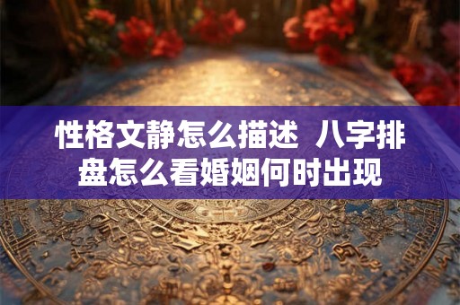 性格文静怎么描述  八字排盘怎么看婚姻何时出现