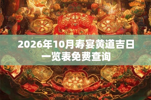 2026年10月寿宴黄道吉日一览表免费查询