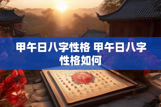 甲午日八字性格 甲午日八字性格如何