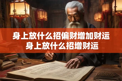 身上放什么招偏财增加财运 身上放什么招增财运