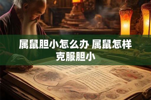 属鼠胆小怎么办 属鼠怎样克服胆小 属鼠胆小怎么办 属鼠怎样克服胆小