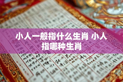 小人一般指什么生肖 小人指哪种生肖