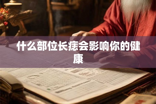 什么部位长痣会影响你的健康