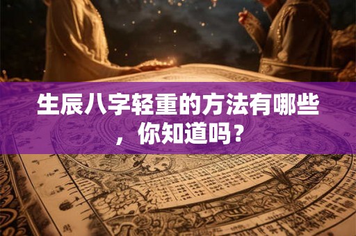 生辰八字轻重的方法有哪些，你知道吗？