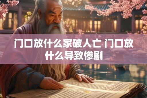 门口放什么家破人亡 门口放什么导致惨剧