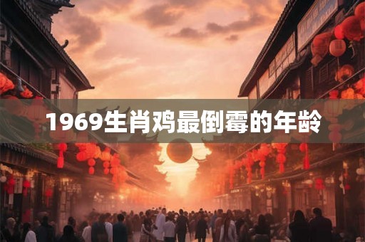 1969生肖鸡最倒霉的年龄