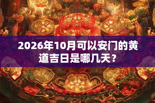 2026年10月可以安门的黄道吉日是哪几天？