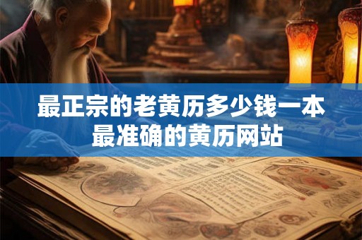 最正宗的老黄历多少钱一本  最准确的黄历网站